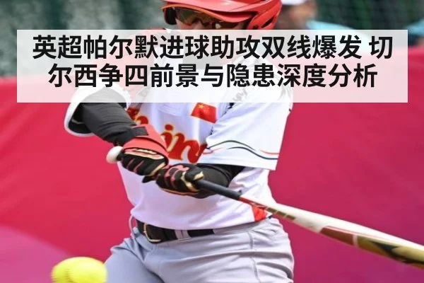 英超帕尔默进球助攻双线爆发 切尔西争四前景与隐患深度分析 | cc7c7.app